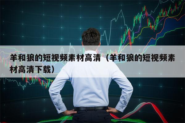 羊和狼的短视频素材高清（羊和狼的短视频素材高清下载）