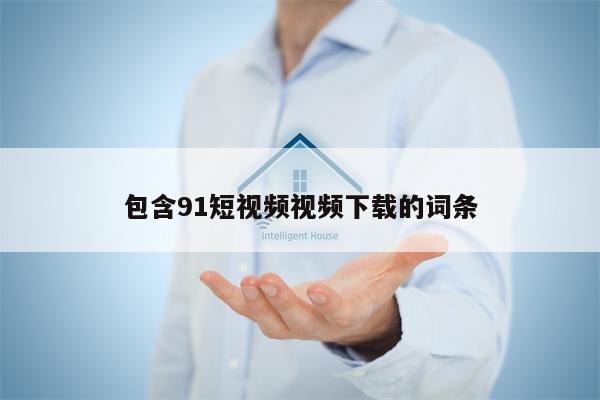 包含91短视频视频下载的词条