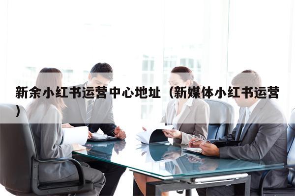 新余小红书运营中心地址（新媒体小红书运营）