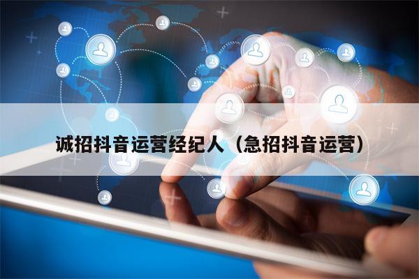 诚招抖音运营经纪人（急招抖音运营）