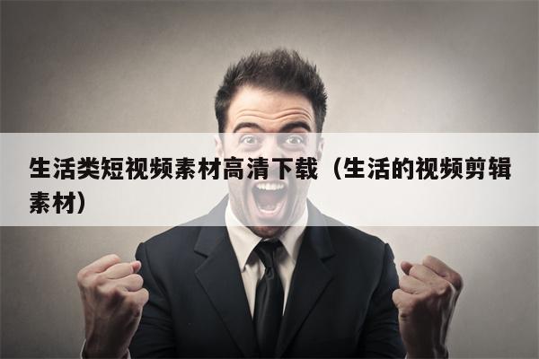 生活类短视频素材高清下载（生活的视频剪辑素材）