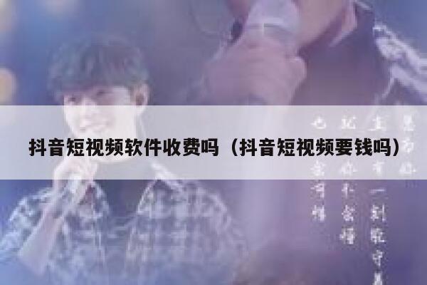 抖音短视频软件收费吗（抖音短视频要钱吗）