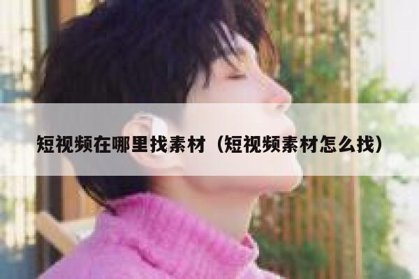 短视频在哪里找素材（短视频素材怎么找）