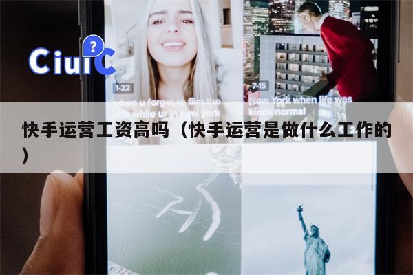 快手运营工资高吗（快手运营是做什么工作的）