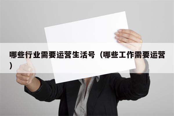 哪些行业需要运营生活号（哪些工作需要运营）