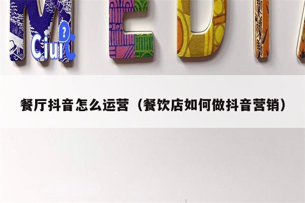 餐厅抖音怎么运营（餐饮店如何做抖音营销）