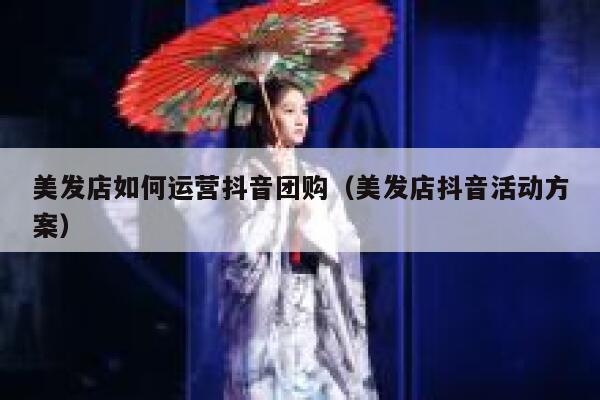 美发店如何运营抖音团购(美发店抖音活动方案)