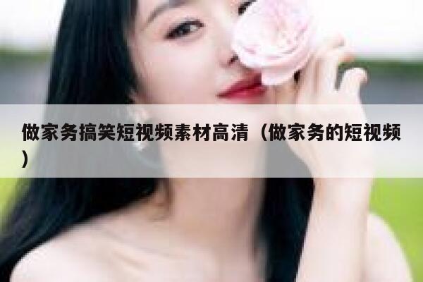 做家务搞笑短视频素材高清（做家务的短视频）