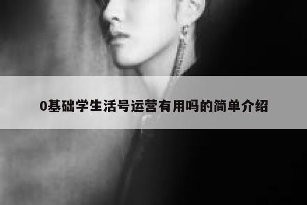 0基础学生活号运营有用吗的简单介绍