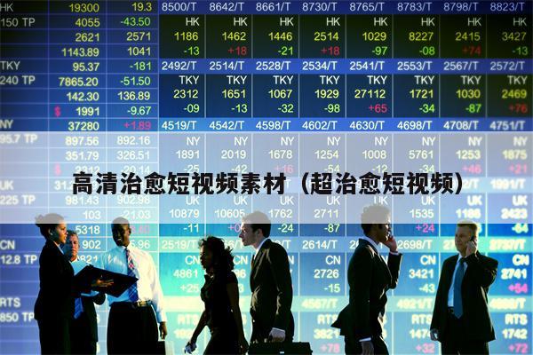 高清治愈短视频素材（超治愈短视频）