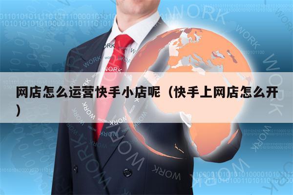 网店怎么运营快手小店呢（快手上网店怎么开）