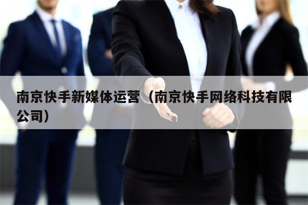 南京快手新媒体运营（南京快手网络科技有限公司）