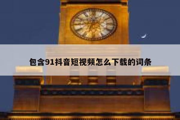 包含91抖音短视频怎么下载的词条