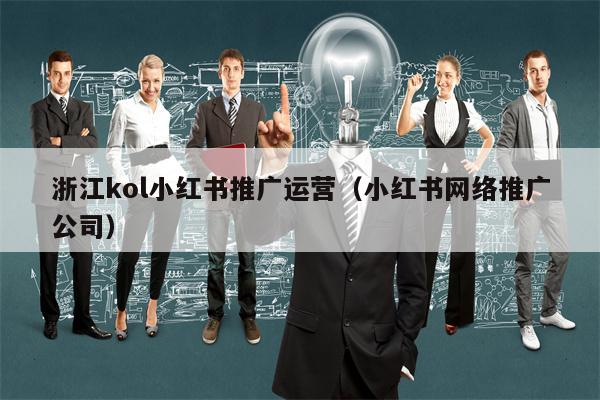 浙江kol小红书推广运营（小红书网络推广公司）