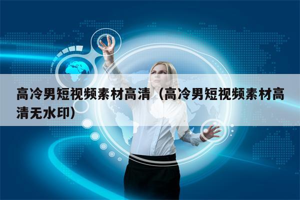 高冷男短视频素材高清（高冷男短视频素材高清无水印）