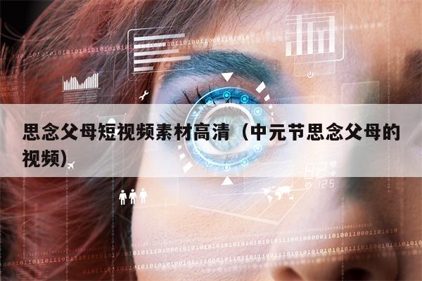 详细阅读:思念父母短视频素材高清(中元节思念父母的视频) 思念父母短视频素材高清(中元节思念父母的视频)