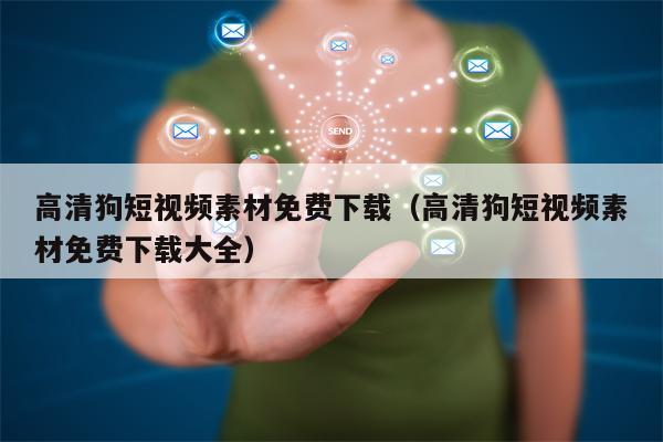 高清狗短视频素材免费下载（高清狗短视频素材免费下载大全）