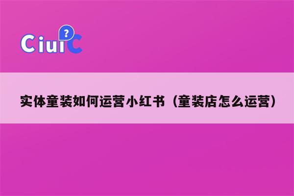 实体童装如何运营小红书（童装店怎么运营）