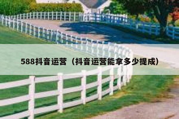 588抖音运营（抖音运营能拿多少提成）