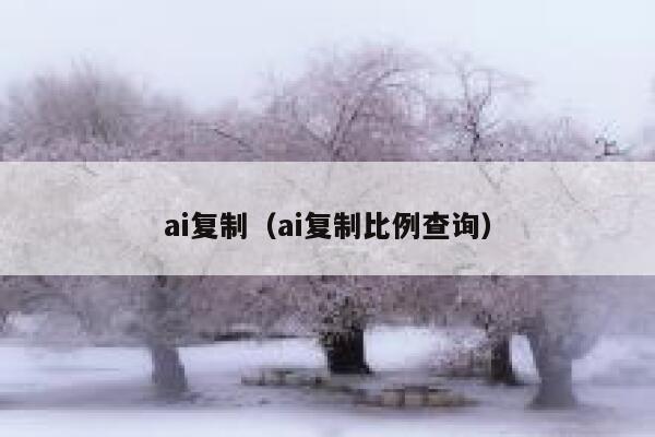 ai复制（ai复制比例查询）