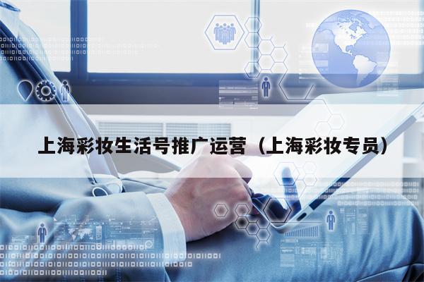 上海彩妆生活号推广运营（上海彩妆专员）