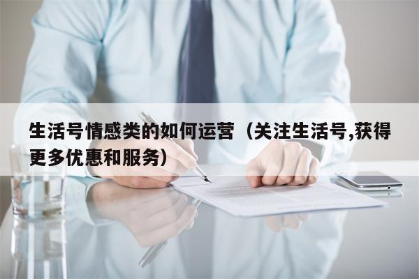 生活号情感类的如何运营（关注生活号,获得更多优惠和服务）