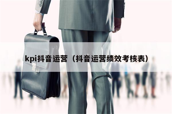 kpi抖音运营（抖音运营绩效考核表）