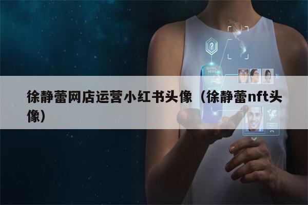 徐静蕾网店运营小红书头像（徐静蕾nft头像）