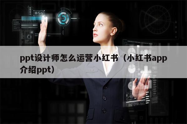 ppt设计师怎么运营小红书（小红书app介绍ppt）