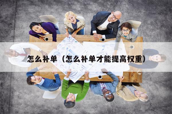 怎么补单（怎么补单才能提高权重）