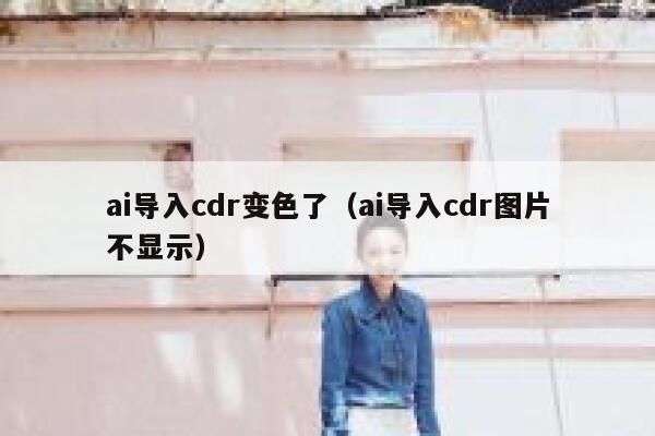 ai导入cdr变色了（ai导入cdr图片不显示）