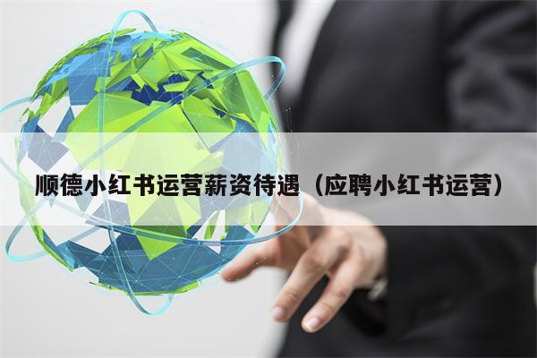 顺德小红书运营薪资待遇（应聘小红书运营）