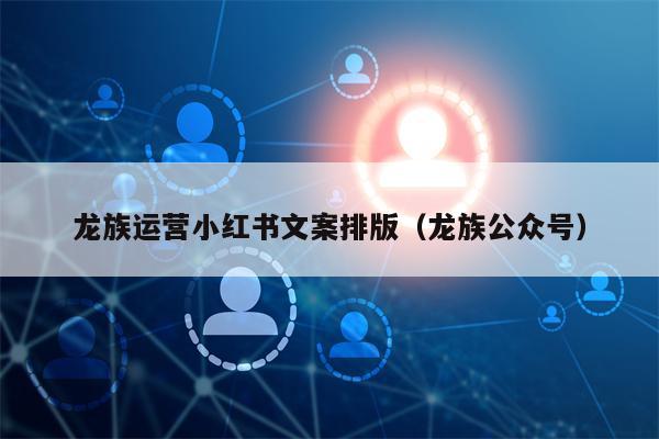 龙族运营小红书文案排版（龙族公众号）