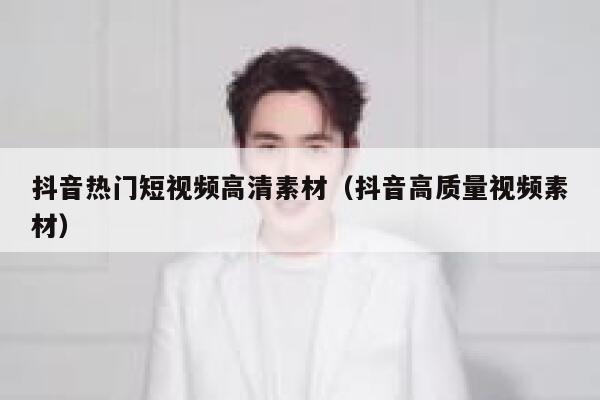 抖音热门短视频高清素材（抖音高质量视频素材）