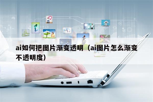 ai如何把图片渐变透明（ai图片怎么渐变不透明度）
