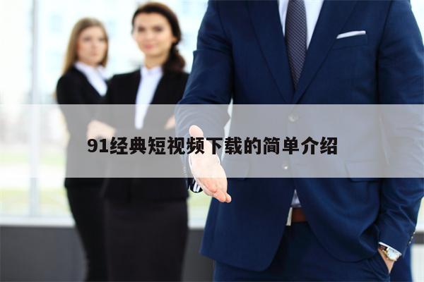 91经典短视频下载的简单介绍