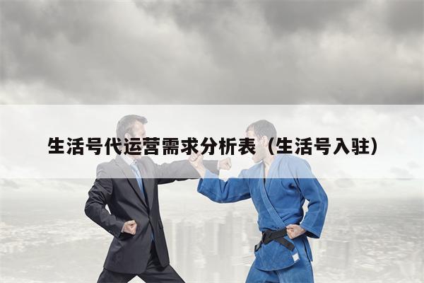 生活号代运营需求分析表（生活号入驻）