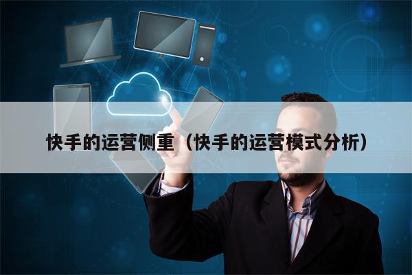 快手的运营侧重（快手的运营模式分析）