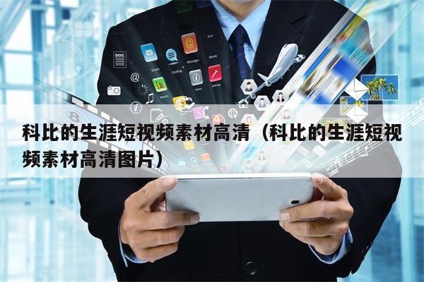 科比的生涯短视频素材高清（科比的生涯短视频素材高清图片）