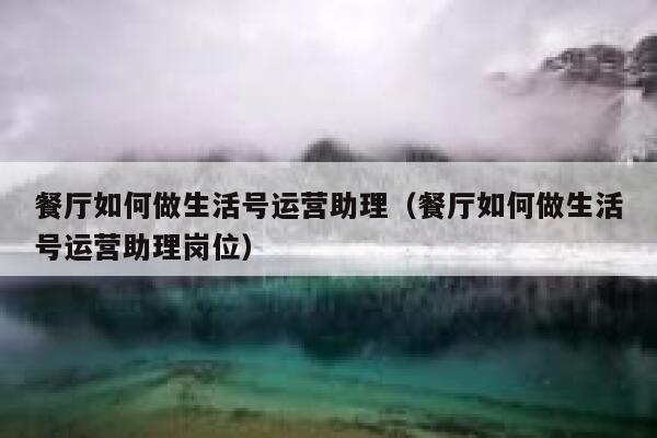 餐厅如何做生活号运营助理（餐厅如何做生活号运营助理岗位）