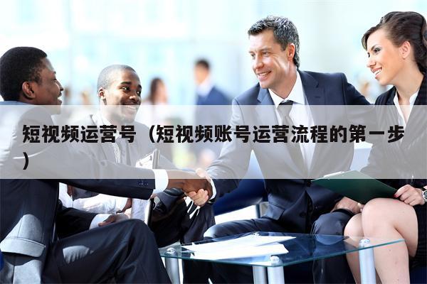 短视频运营号（短视频账号运营流程的第一步）