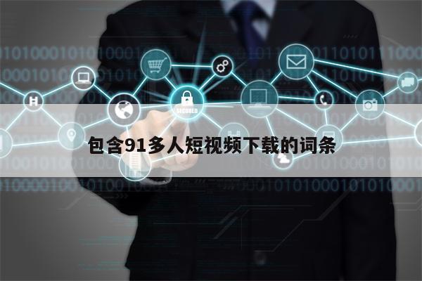 包含91多人短视频下载的词条