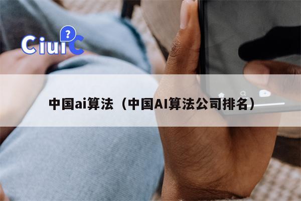 中国ai算法（中国AI算法公司排名）