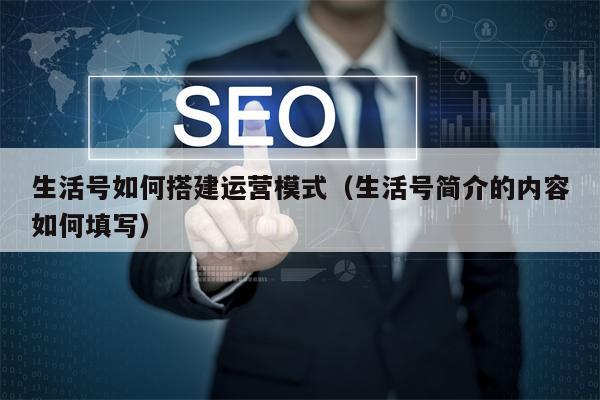 生活号如何搭建运营模式（生活号简介的内容如何填写）