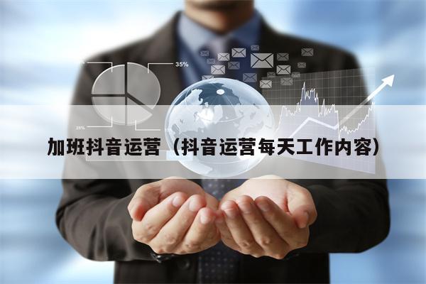 加班抖音运营（抖音运营每天工作内容）