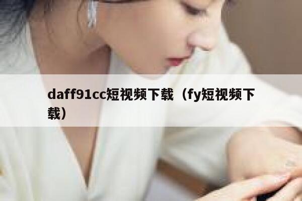 daff91cc短视频下载（fy短视频下载）