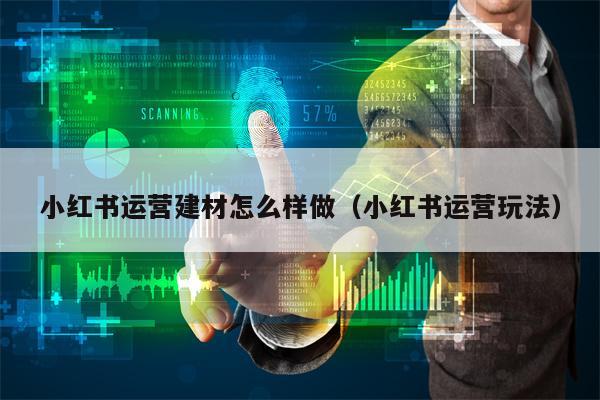 小红书运营建材怎么样做（小红书运营玩法）