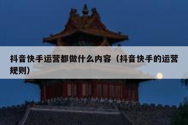 抖音快手运营都做什么内容(抖音快手的运营规则)