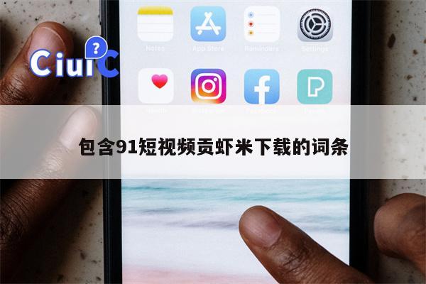 包含91短视频贡虾米下载的词条