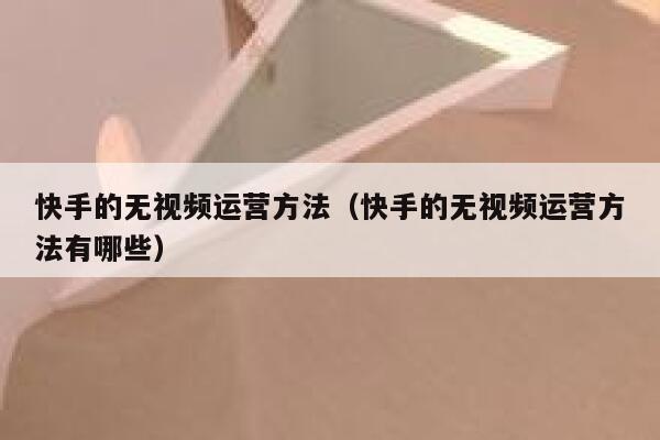 快手的无视频运营方法（快手的无视频运营方法有哪些）